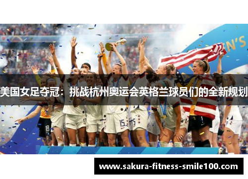 美国女足夺冠：挑战杭州奥运会英格兰球员们的全新规划