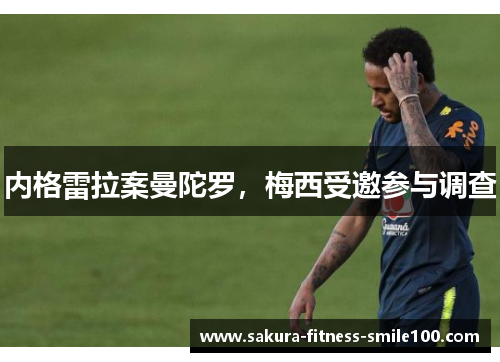 内格雷拉案曼陀罗，梅西受邀参与调查